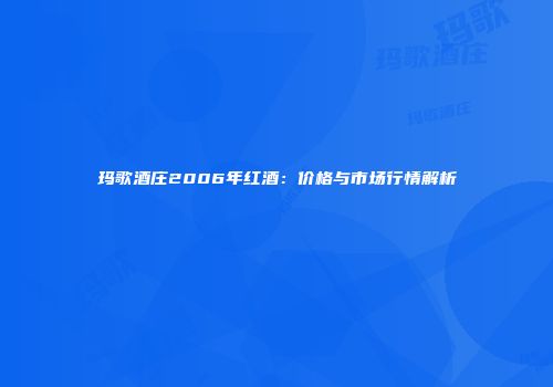 玛歌酒庄2006年红酒：价格与市场行情解析