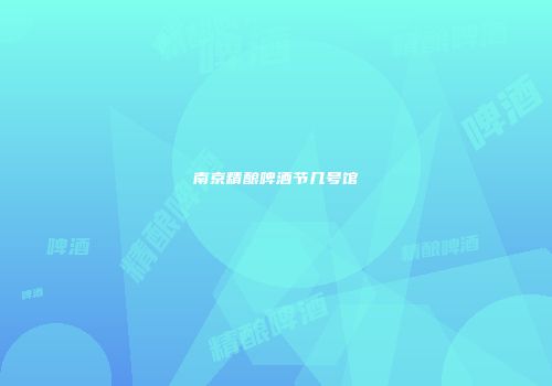 南京精酿啤酒节几号馆