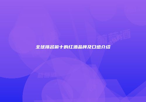 全球排名前十的红酒品牌及口感介绍