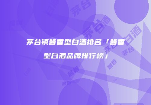 茅台镇酱香型白酒排名「酱香型白酒品牌排行榜」