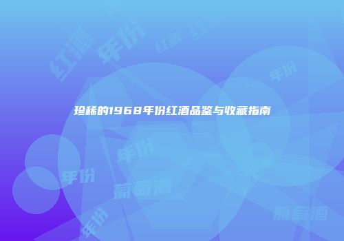 珍稀的1968年份红酒品鉴与收藏指南