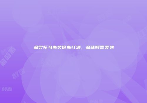 品尝托马斯劳伦斯红酒，品味醇香美妙