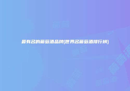 最有名的葡萄酒品牌(世界名葡萄酒排行榜)