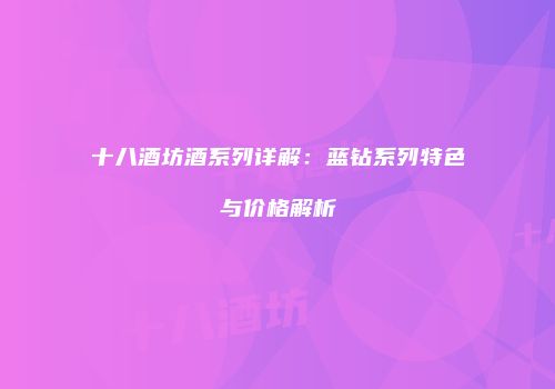 十八酒坊酒系列详解：蓝钻系列特色与价格解析