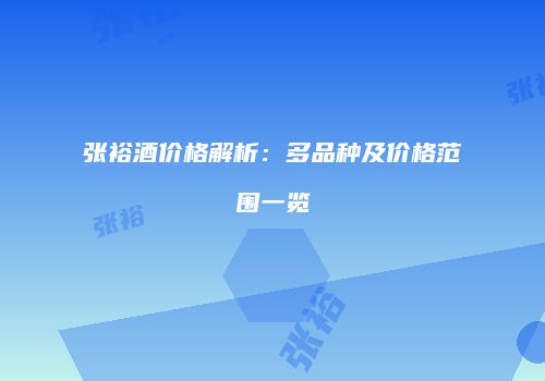 张裕酒价格解析：多品种及价格范围一览