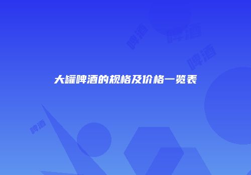 大罐啤酒的规格及价格一览表