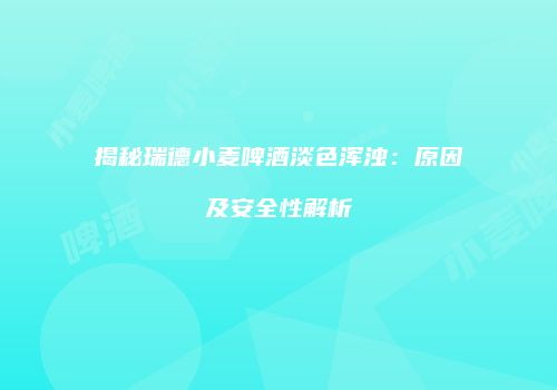 揭秘瑞德小麦啤酒淡色浑浊：原因及安全性解析
