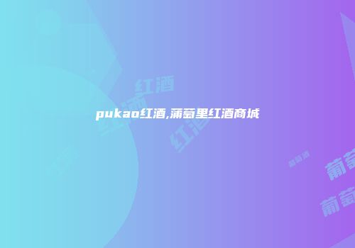 pukao红酒,蒲萄里红酒商城