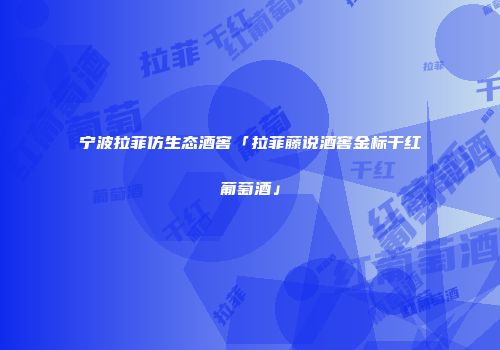 宁波拉菲仿生态酒窖「拉菲藤说酒窖金标干红葡萄酒」