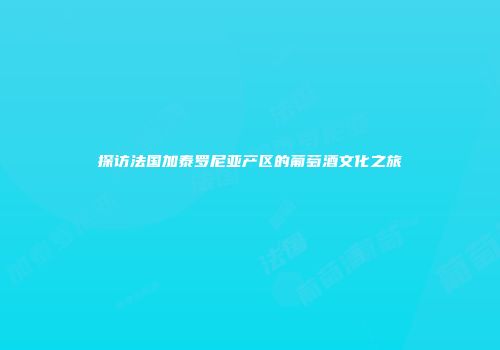 探访法国加泰罗尼亚产区的葡萄酒文化之旅