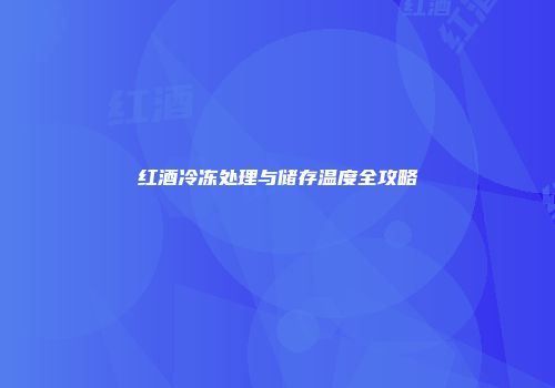 红酒冷冻处理与储存温度全攻略