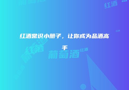红酒常识小册子，让你成为品酒高手