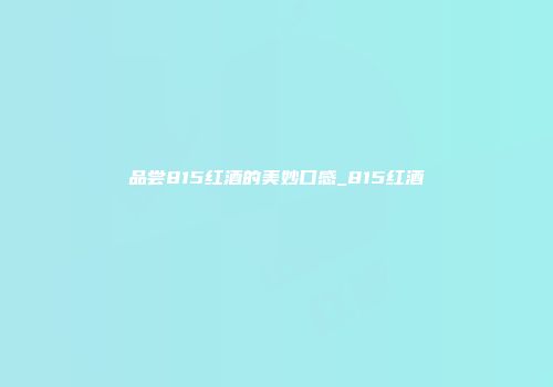 品尝815红酒的美妙口感_815红酒