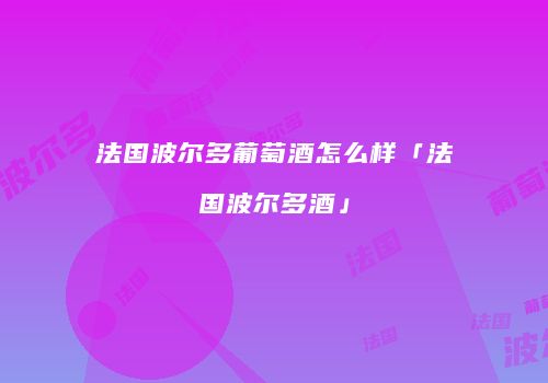 法国波尔多葡萄酒怎么样「法国波尔多酒」