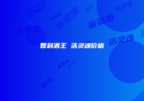 智利酒王 活灵魂价格