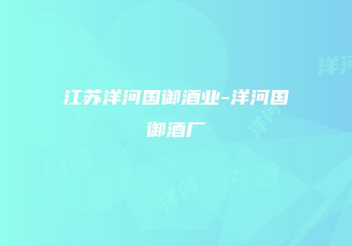 江苏洋河国御酒业-洋河国御酒厂