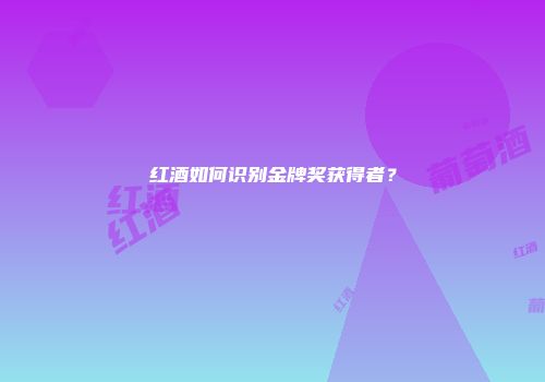 红酒如何识别金牌奖获得者？