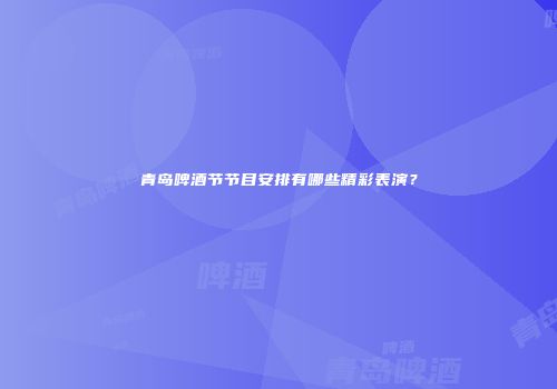 青岛啤酒节节目安排有哪些精彩表演？