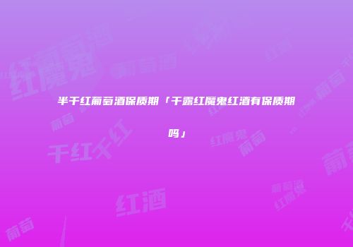半干红葡萄酒保质期「干露红魔鬼红酒有保质期吗」