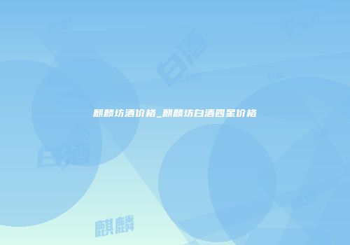 麒麟坊酒价格_麒麟坊白酒四星价格