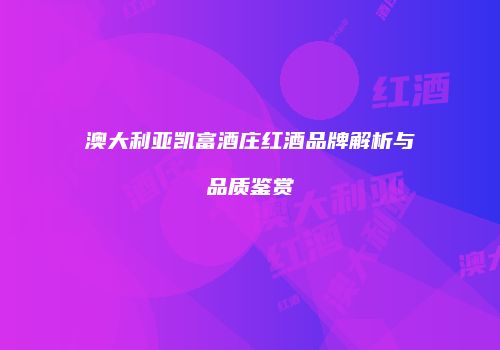 澳大利亚凯富酒庄红酒品牌解析与品质鉴赏