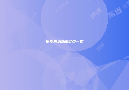 乐堡啤酒6瓶多少一箱