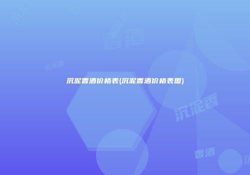 沉泥香酒价格表(沉泥香酒价格表图)