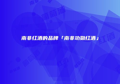 南非红酒的品牌「南非功勋红酒」