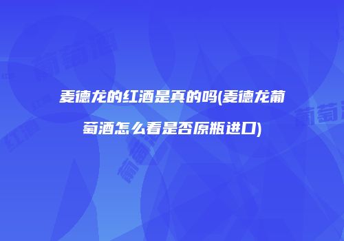 麦德龙的红酒是真的吗(麦德龙葡萄酒怎么看是否原瓶进口)
