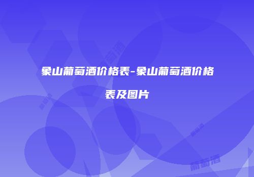 象山葡萄酒价格表-象山葡萄酒价格表及图片