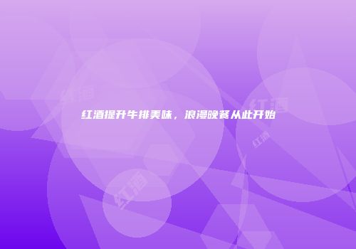 红酒提升牛排美味，浪漫晚餐从此开始