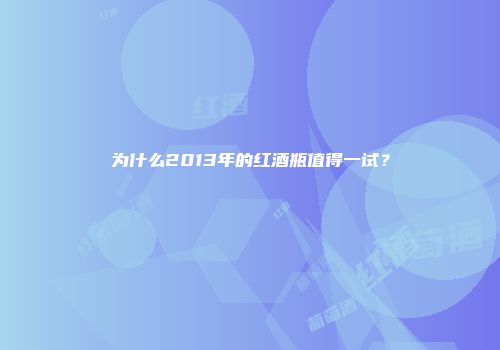 为什么2013年的红酒瓶值得一试？
