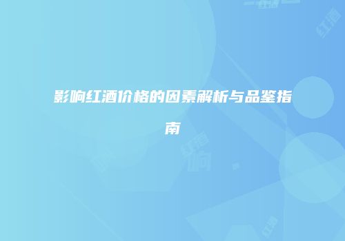 影响红酒价格的因素解析与品鉴指南