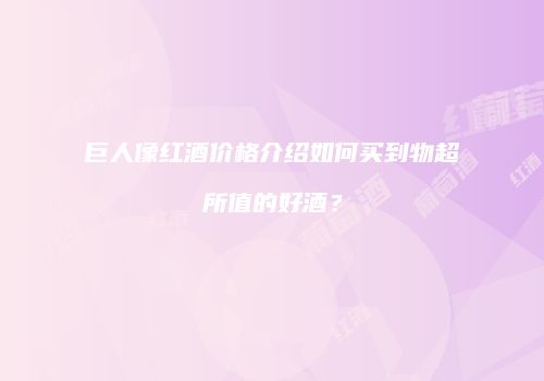 巨人像红酒价格介绍如何买到物超所值的好酒？