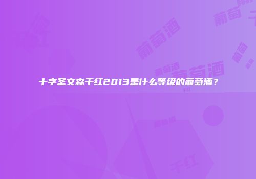 十字圣文森干红2013是什么等级的葡萄酒？
