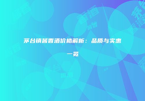 茅台镇酱香酒价格解析：品质与实惠一览