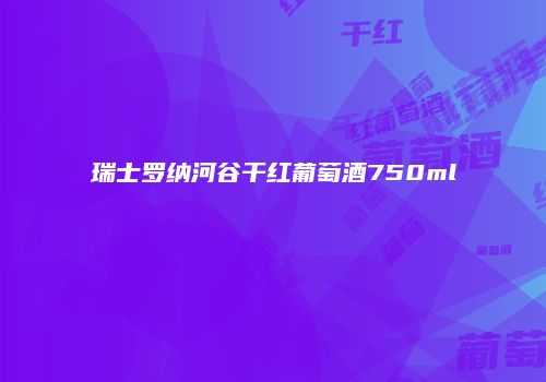 瑞士罗纳河谷干红葡萄酒750ml