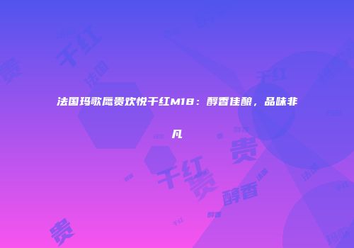 法国玛歌鹰贵欢悦干红M18：醇香佳酿，品味非凡