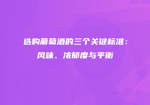 选购葡萄酒的三个关键标准：风味、浓郁度与平衡