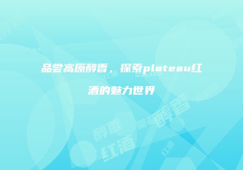 品尝高原醇香，探索plateau红酒的魅力世界