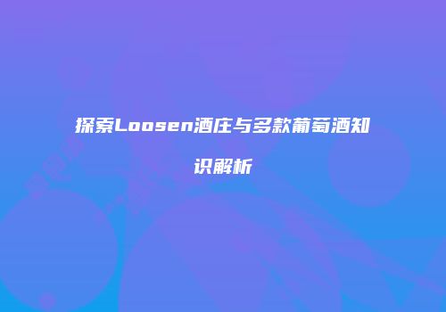 探索Loosen酒庄与多款葡萄酒知识解析