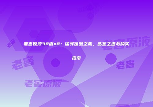 老窖原液38度x8：探寻佳酿之旅，品鉴之道与购买指南