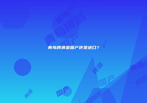 青岛啤酒是国产还是进口？
