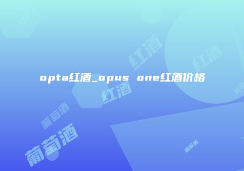 opta红酒_opus one红酒价格