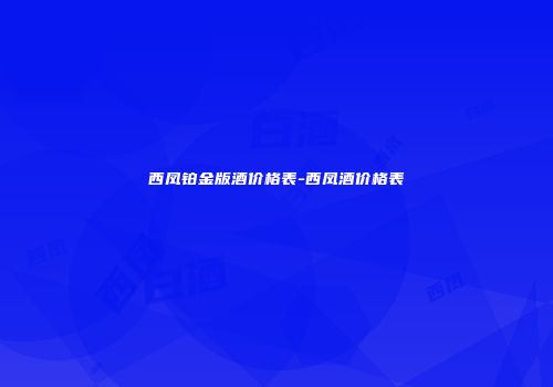 西凤铂金版酒价格表-西凤酒价格表