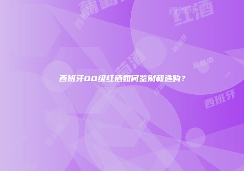 西班牙DO级红酒如何鉴别和选购？