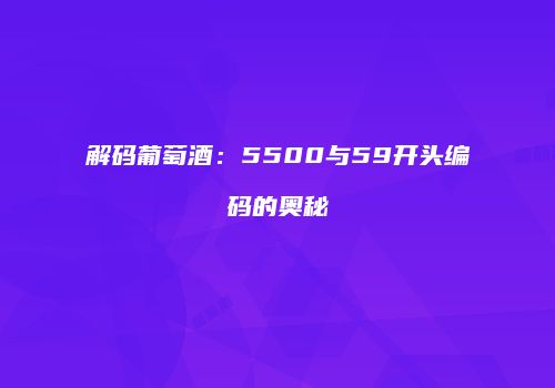 解码葡萄酒：5500与59开头编码的奥秘