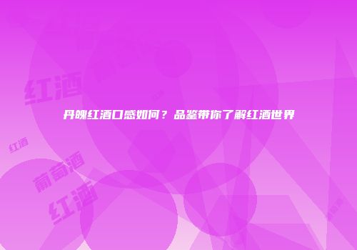丹魄红酒口感如何？品鉴带你了解红酒世界