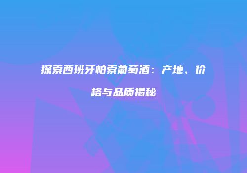 探索西班牙帕索葡萄酒：产地、价格与品质揭秘