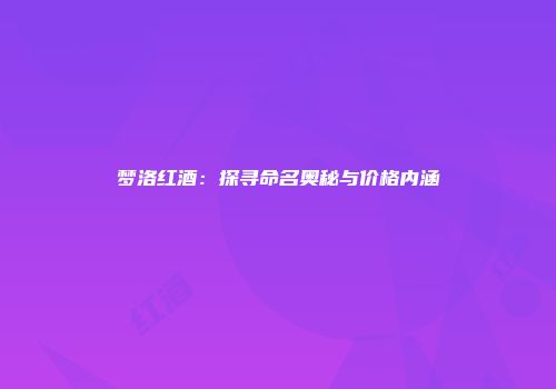 梦洛红酒：探寻命名奥秘与价格内涵